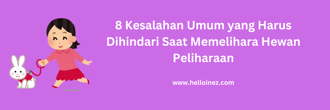 Kesalahan Umum yang Harus Dihindari Saat Memelihara Hewan Peliharaan